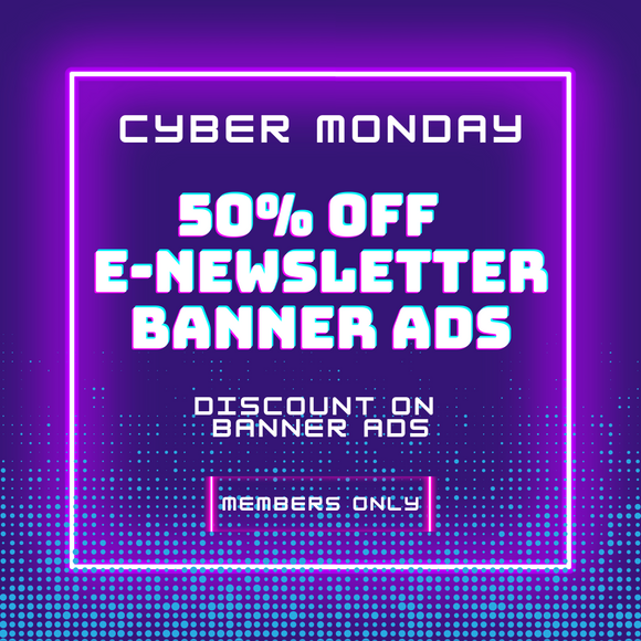 Cyber Monday Deal: 50% off Banner Ads in E-Newsletter