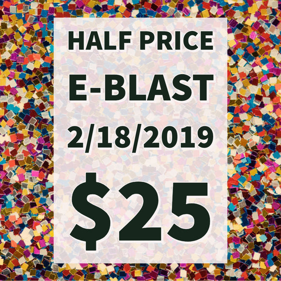 HALF PRICE E-Blast  -- February 25th